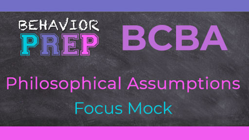 BCBA Philosophical Assumptions Focus Mock